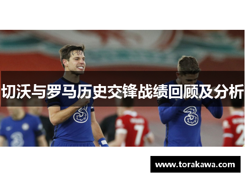 切沃与罗马历史交锋战绩回顾及分析