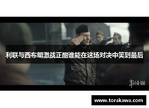 利联与西布朗激战正酣谁能在这场对决中笑到最后