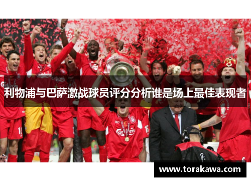 利物浦与巴萨激战球员评分分析谁是场上最佳表现者