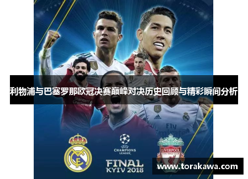 利物浦与巴塞罗那欧冠决赛巅峰对决历史回顾与精彩瞬间分析