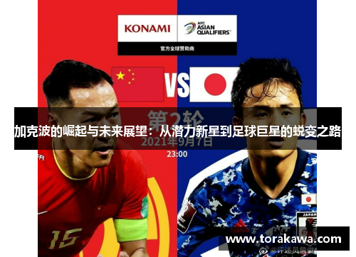 加克波的崛起与未来展望：从潜力新星到足球巨星的蜕变之路