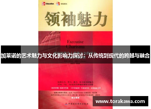 加莱诺的艺术魅力与文化影响力探讨：从传统到现代的跨越与融合