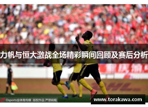 力帆与恒大激战全场精彩瞬间回顾及赛后分析