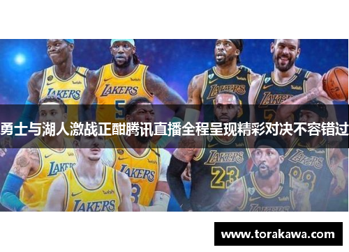 勇士与湖人激战正酣腾讯直播全程呈现精彩对决不容错过