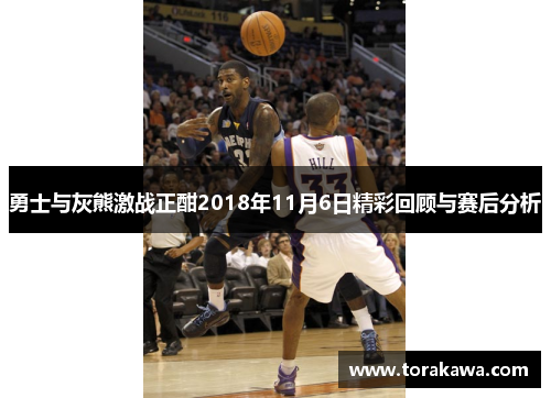 勇士与灰熊激战正酣2018年11月6日精彩回顾与赛后分析