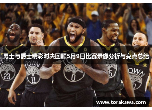 勇士与爵士精彩对决回顾5月9日比赛录像分析与亮点总结