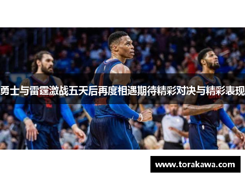勇士与雷霆激战五天后再度相遇期待精彩对决与精彩表现