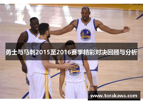 勇士与马刺2015至2016赛季精彩对决回顾与分析