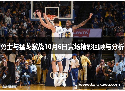 勇士与猛龙激战10月6日赛场精彩回顾与分析