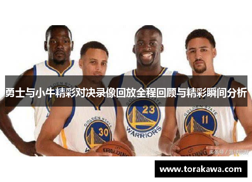 勇士与小牛精彩对决录像回放全程回顾与精彩瞬间分析