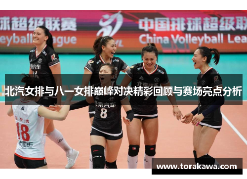 北汽女排与八一女排巅峰对决精彩回顾与赛场亮点分析
