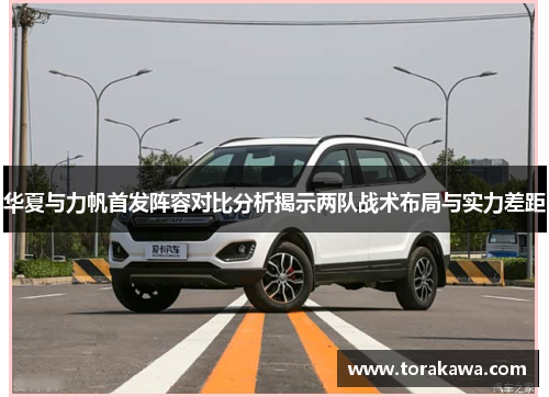 华夏与力帆首发阵容对比分析揭示两队战术布局与实力差距