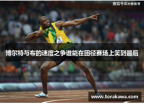 博尔特与布的速度之争谁能在田径赛场上笑到最后