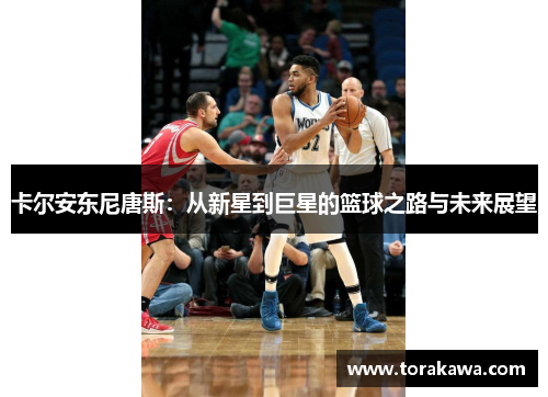 卡尔安东尼唐斯：从新星到巨星的篮球之路与未来展望