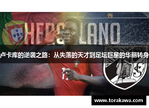 卢卡库的逆袭之路：从失落的天才到足坛巨星的华丽转身