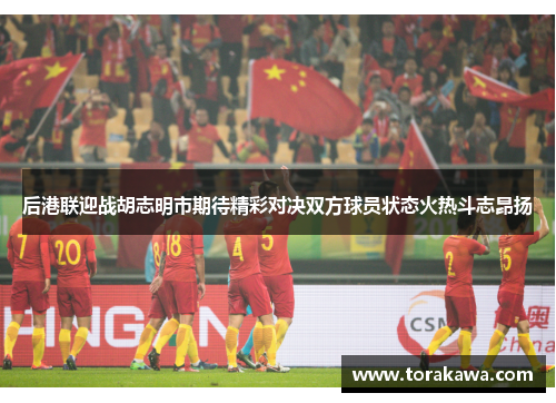后港联迎战胡志明市期待精彩对决双方球员状态火热斗志昂扬