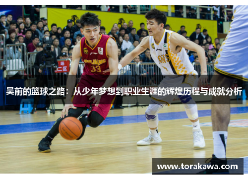 吴前的篮球之路：从少年梦想到职业生涯的辉煌历程与成就分析