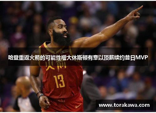 哈登重返火箭的可能性增大休斯顿有意以顶薪续约昔日MVP