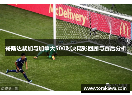哥斯达黎加与加拿大500对决精彩回顾与赛后分析