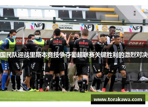 国民队迎战里斯本竞技争夺葡超联赛关键胜利的激烈对决