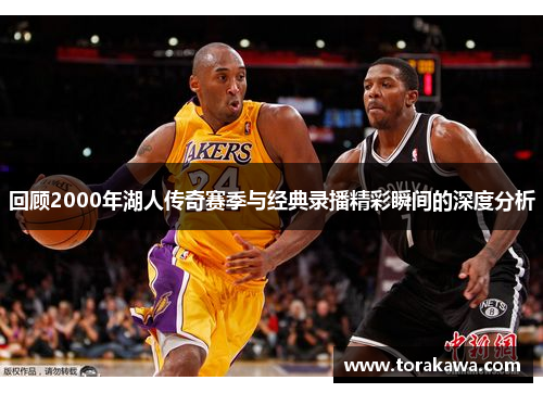 回顾2000年湖人传奇赛季与经典录播精彩瞬间的深度分析