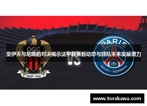 圣伊天与尼斯的对决揭示法甲联赛新动态与球队未来发展潜力