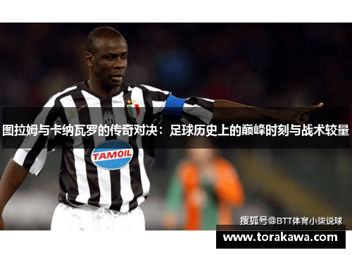 图拉姆与卡纳瓦罗的传奇对决：足球历史上的巅峰时刻与战术较量