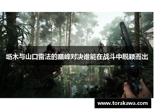坜木与山口雷法的巅峰对决谁能在战斗中脱颖而出